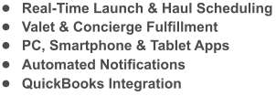 •	Real-Time Launch & Haul Scheduling •	Valet & Concierge Fulfillment •	PC, Smartphone & Tablet Apps •	Automated Notifications •	QuickBooks Integration